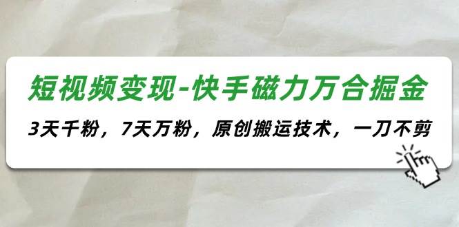 短视频变现-快手磁力万合掘金，3天千粉，7天万粉，原创搬运技术，一刀不剪-网创财富岛
