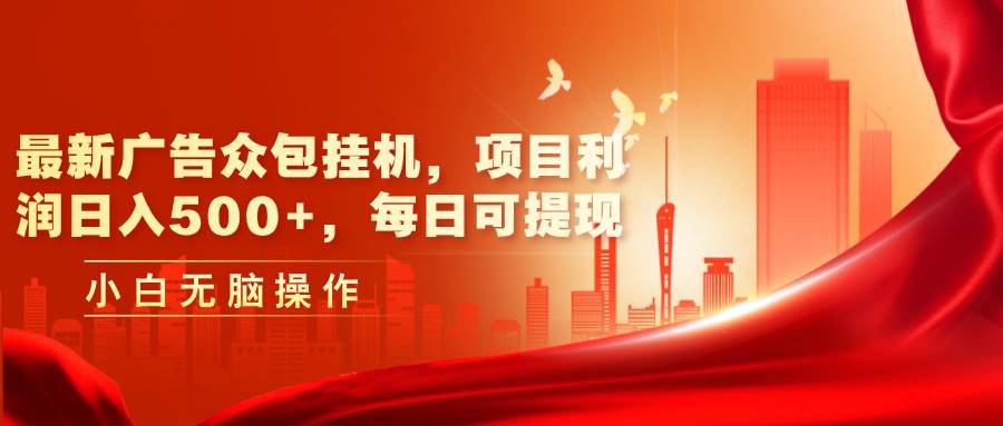 最新广告众包挂机，项目利润日入500+，每日可提现-网创财富岛
