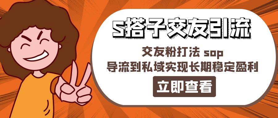 某收费888-S搭子交友引流，交友粉打法 sop，导流到私域实现长期稳定盈利-网创财富岛