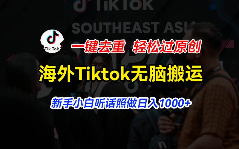海外Tiktok短视频无脑搬运，一键去重轻松过原创，新手小白听话照做日入…-网创财富岛