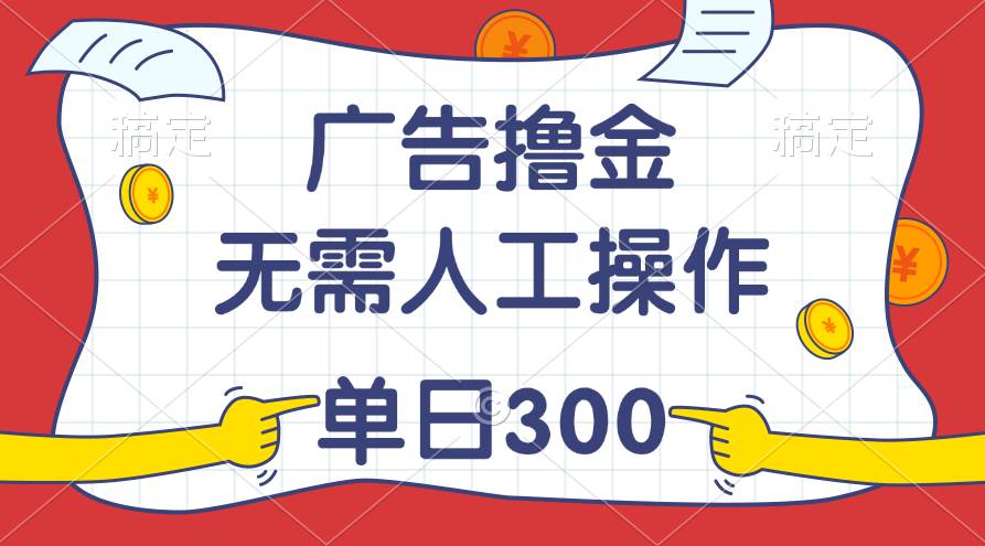 最新教程！广告撸金，无需人工操作，单日收入300+-网创财富岛