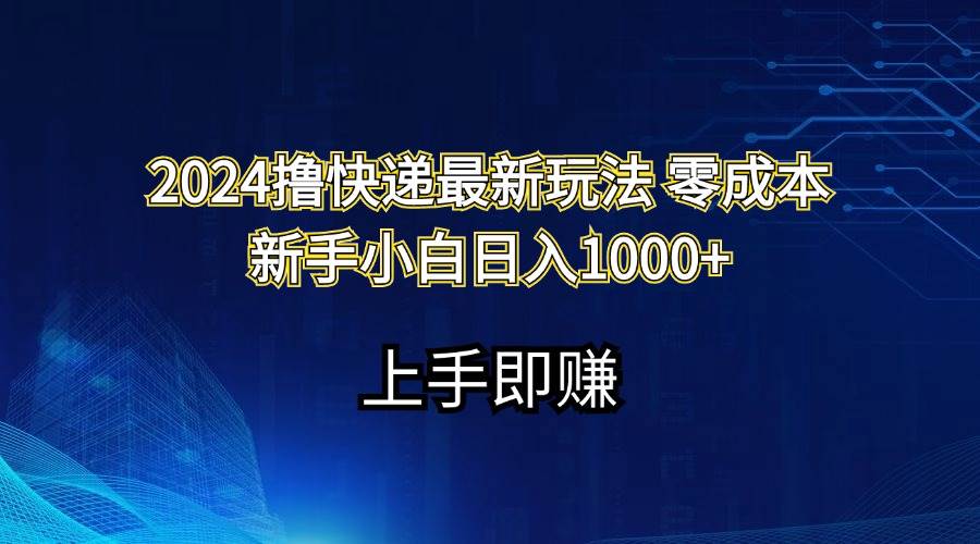 2024撸快递最新玩法零成本新手小白日入1000+-网创财富岛