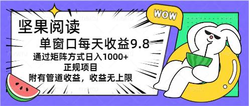 坚果阅读单窗口每天收益9.8通过矩阵方式日入1000+正规项目附有管道收益…-网创财富岛
