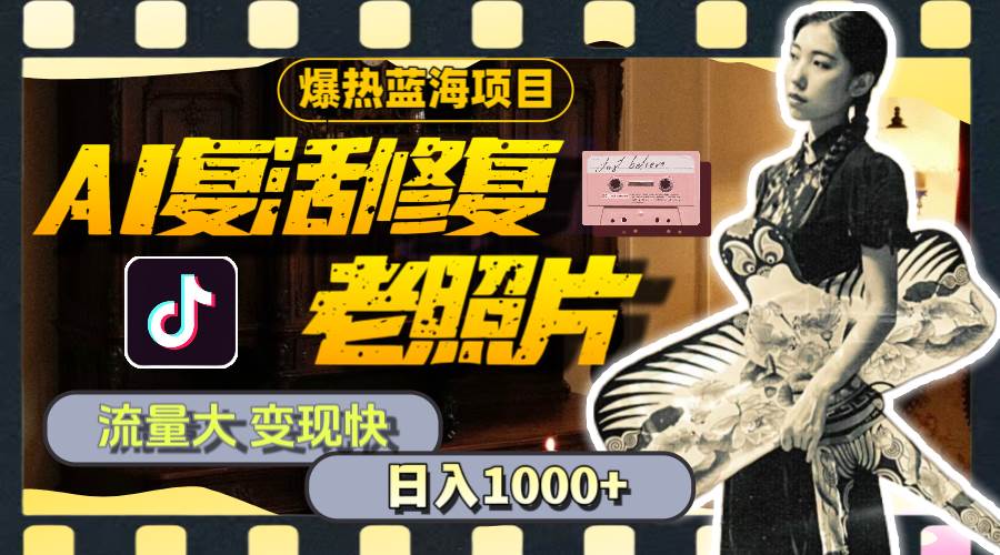 暴热蓝海项目，AI复活修复老照片，流量大 变现快 一天收入1000+教程+素材-网创财富岛