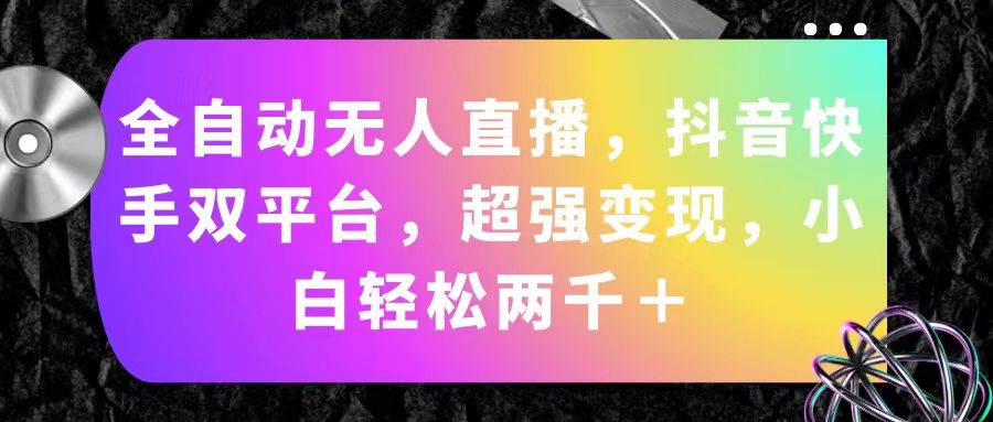 全自动无人直播，抖音快手双平台，超强变现，小白轻松两千＋-网创财富岛