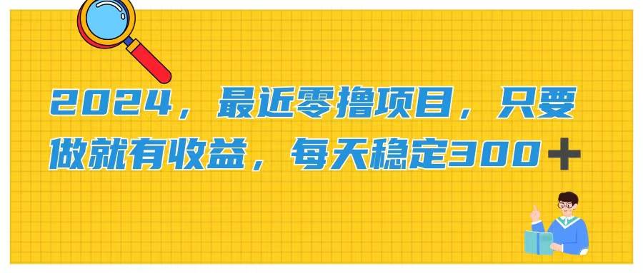 2024，最近零撸项目，只要做就有收益，每天动动手指稳定收益300+-网创财富岛