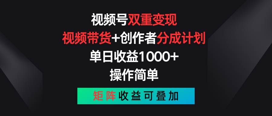 视频号双重变现，视频带货+创作者分成计划 , 单日收益1000+，可矩阵-网创财富岛