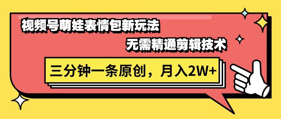 视频号萌娃表情包新玩法，无需精通剪辑，三分钟一条原创视频，月入2W+-网创财富岛