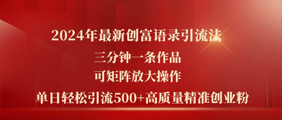 2024年最新创富语录引流法，三分钟一条作品可矩阵放大操作，日引流500…-网创财富岛