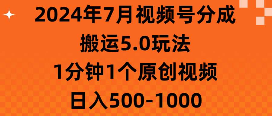 2024年7月视频号分成搬运5.0玩法，1分钟1个原创视频，日入500-1000-网创财富岛
