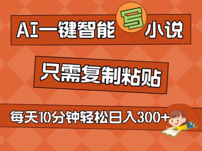 AI一键智能写小说，无脑复制粘贴，小白也能成为小说家 不用推文日入200+-网创财富岛