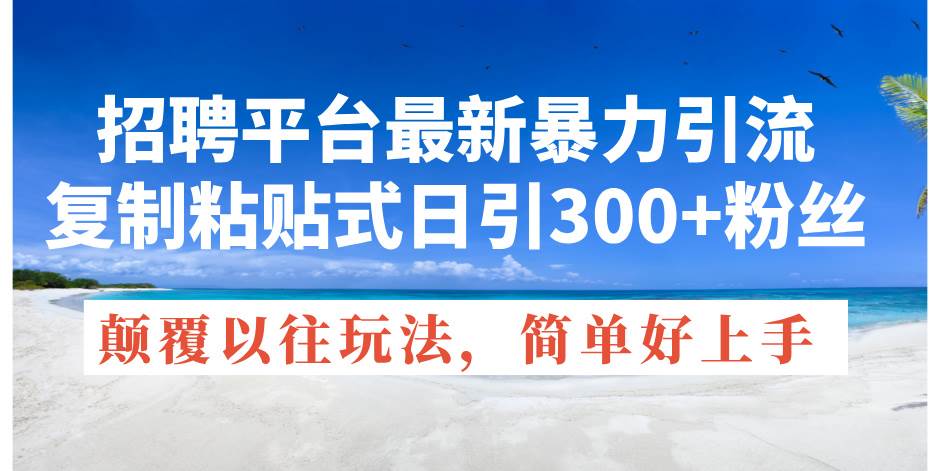 招聘平台最新暴力引流，复制粘贴式日引300+粉丝，颠覆以往垃圾玩法，简…-网创财富岛