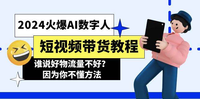2024火爆AI数字人短视频带货教程，谁说好物流量不好？因为你不懂方法-网创财富岛