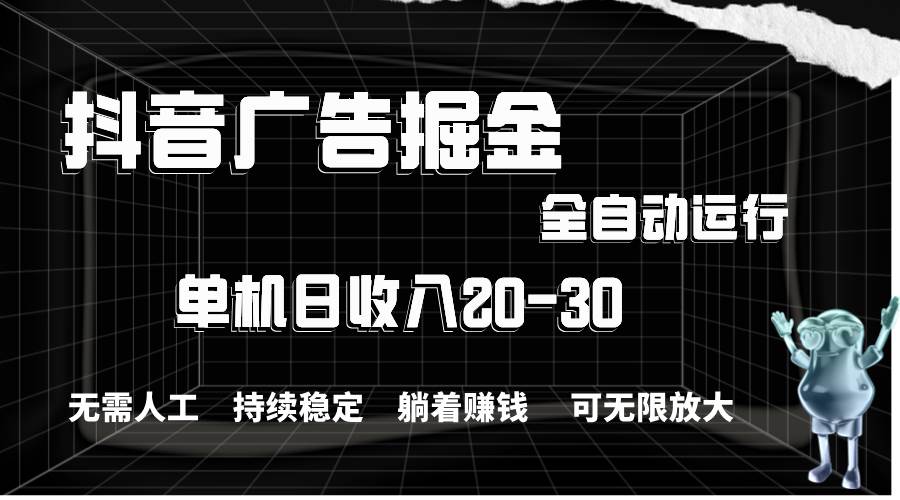 抖音广告掘金，单机产值20-30，全程自动化操作-网创财富岛