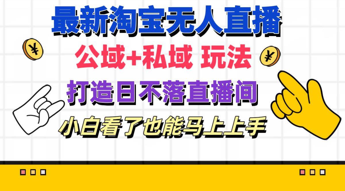 最新淘宝无人直播 公域+私域玩法打造真正的日不落直播间 小白看了也能…-网创财富岛