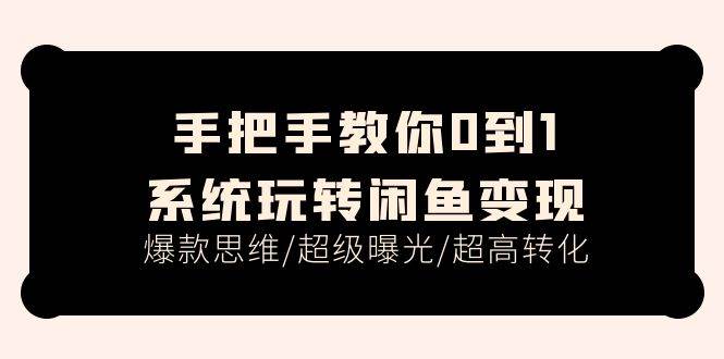 手把手教你0到1系统玩转闲鱼变现，爆款思维/超级曝光/超高转化（15节课）-网创财富岛