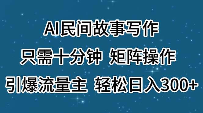 AI民间故事写作，只需十分钟，矩阵操作，引爆流量主，轻松日入300+-网创财富岛