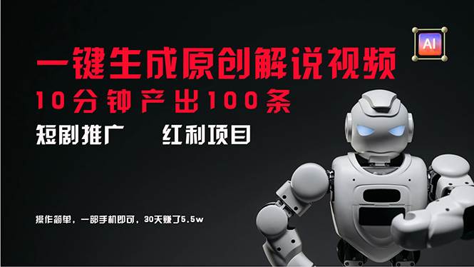 短剧推广新思路，AI一键生成原创解说视频，10分钟产出100条，30天赚了5.5w-网创财富岛