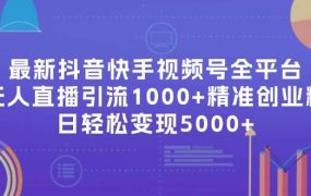 最新抖音快手视频号全平台无人直播引流1000+精准创业粉,日轻松变现5000+-网创财富岛