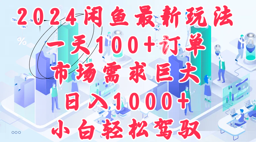 2024闲鱼最新玩法，一天100+订单，市场需求巨大，日入1000+，小白轻松驾驭-网创财富岛