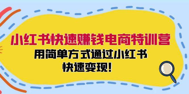 小红书快速赚钱电商特训营：用简单方式通过小红书快速变现！-网创财富岛