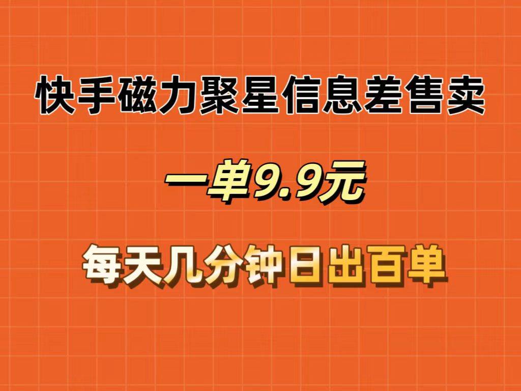 快手磁力聚星信息差售卖，一单9.9.每天几分钟，日出百单-网创财富岛