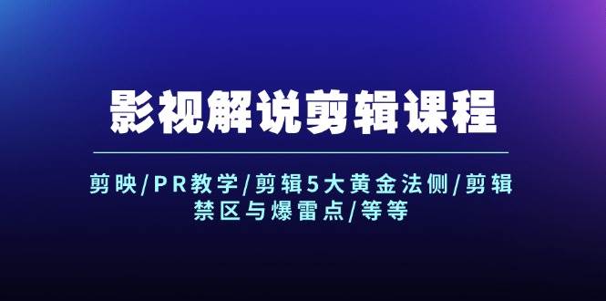 影视解说剪辑课程：剪映/PR教学/剪辑5大黄金法侧/剪辑禁区与爆雷点/等等-网创财富岛