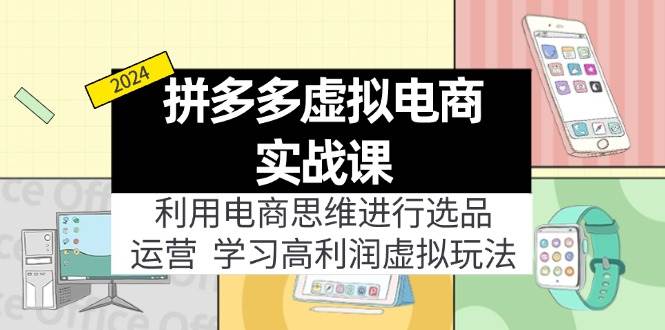 拼多多虚拟电商实战课：虚拟资源选品+运营，高利润虚拟玩法（更新14节）-网创财富岛