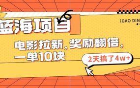 蓝海项目,电影拉新,奖励翻倍,一单10元,2天搞了4w+-网创财富岛