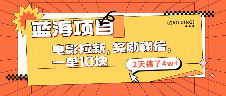 蓝海项目，电影拉新，奖励翻倍，一单10元，2天搞了4w+-网创财富岛