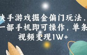 快手游戏掘金偏门玩法,一部手机即可操作,单条视频变现1W+-网创财富岛