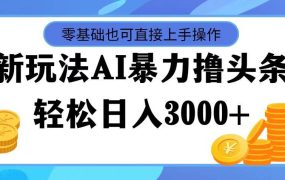 最新玩法AI暴力撸头条,零基础也可轻松日入3000+,当天起号,第二天见...-网创财富岛