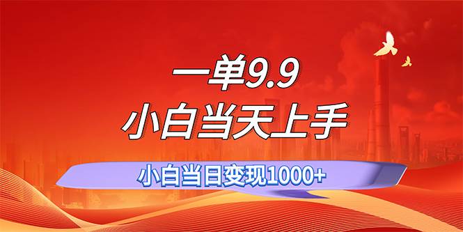 一单9.9，一天轻松上百单，不挑人，小白当天上手，一分钟一条作品-网创财富岛