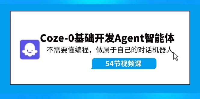 Coze-0基础开发 Agent智能体教程：不需要懂编程，做属于自己的对话机器人-网创财富岛