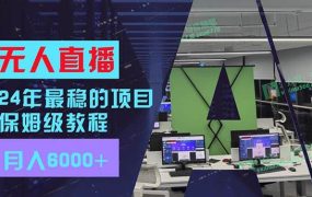 24年最稳项目“无人直播”玩法,每月躺赚6000+,有手就会,新手福音-网创财富岛
