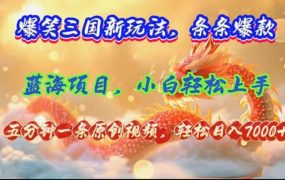 爆笑三国新玩法每条都爆,视频收益 7000+,5 分钟原创,多种变现爽歪歪-网创财富岛
