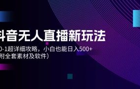 抖音无人直播新玩法,从0-1超详细攻略,小白也能日入500+(附全套素材...-网创财富岛