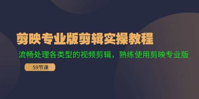 剪映专业版剪辑实操教程：流畅处理各类型的视频剪辑，熟练使用剪映专业版-网创财富岛
