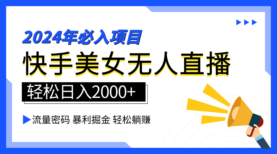 2024快手最火爆赛道，美女无人直播，暴利掘金，简单无脑，轻松日入2000+-网创财富岛