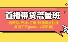 直播带货流量班:起新号/专场/打榜/明星网红助播/月播千万gmv(8.4号更新)-网创财富岛