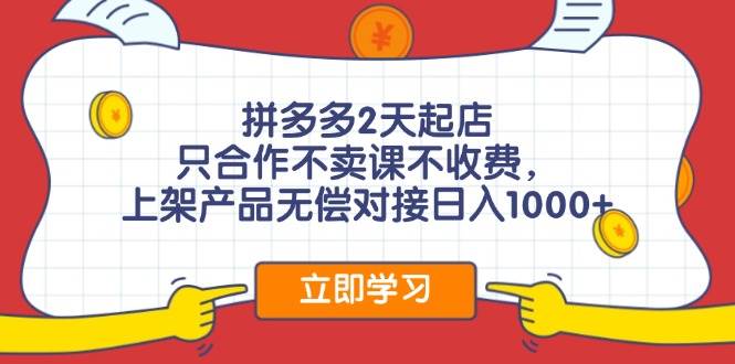 拼多多2天起店，只合作不卖课不收费，上架产品无偿对接日入1000+-网创财富岛