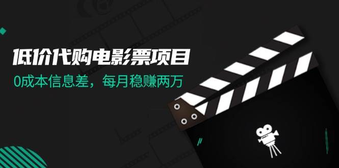 低价代购电影票项目，0成本信息差，每月稳赚两万！-网创财富岛