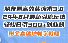 朋友圈高效截流术3.0,24年8月最新引流玩法,轻松日引300+创业粉,附全...-网创财富岛