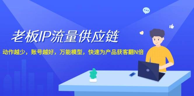 老板 IP流量 供应链，动作越少，账号越好，万能模型，快速为产品获客翻N倍-网创财富岛