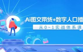 Ai 图文带货+数字人口播带货,从0~1实战体系课(43节)-网创财富岛