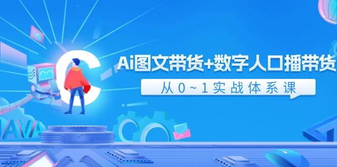 Ai 图文带货+数字人口播带货，从0~1实战体系课（43节）-网创财富岛