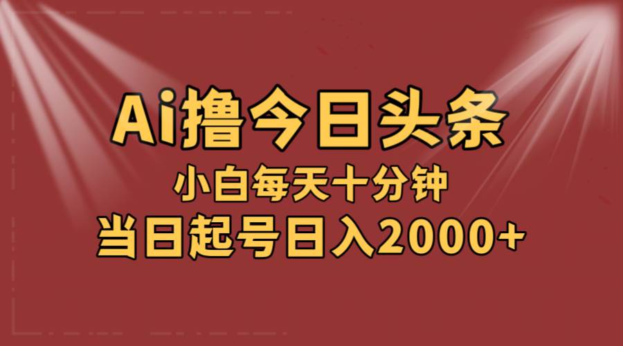 AI撸爆款头条，当天起号，可矩阵，第二天见收益，小白无脑轻松日入2000+-网创财富岛