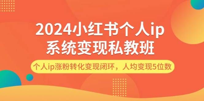 2024小红书个人ip系统变现私教班，个人ip涨粉转化变现闭环，人均变现5位数-网创财富岛