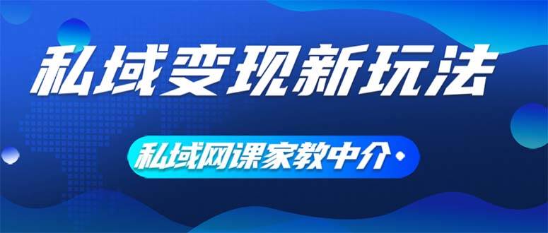 私域变现新玩法，网课家教中介，只做渠道和流量，让大学生给你打工、0…-网创财富岛