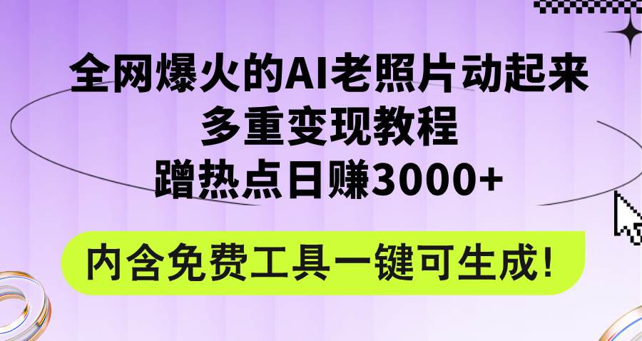 全网爆火的AI老照片动起来多重变现教程，蹭热点日赚3000+，内含免费工具-网创财富岛